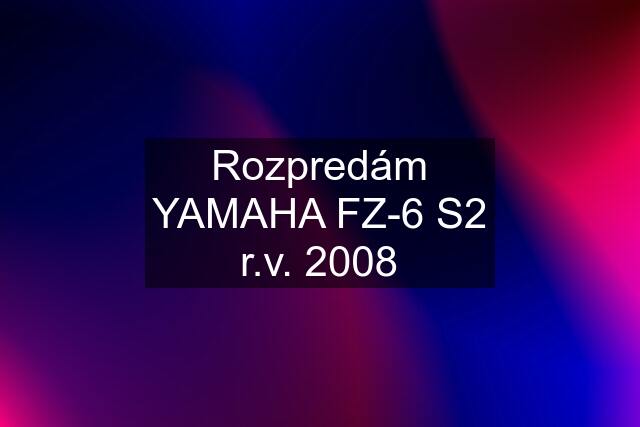 Rozpredám YAMAHA FZ-6 S2 r.v. 2008