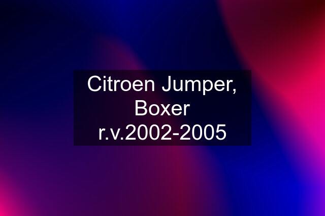 Citroen Jumper, Boxer r.v.2002-2005