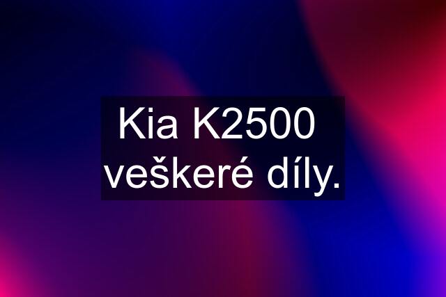 Kia K2500  veškeré díly.