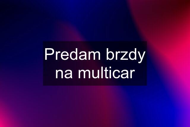 Predam brzdy na multicar