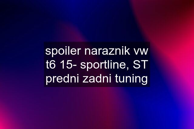 spoiler naraznik vw t6 15- sportline, ST predni zadni tuning