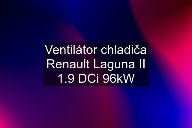 Ventilátor chladiča Renault Laguna II 1.9 DCi 96kW