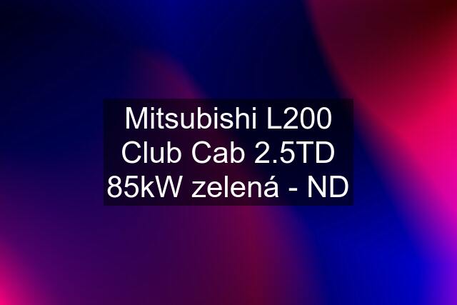 Mitsubishi L200 Club Cab 2.5TD 85kW zelená - ND