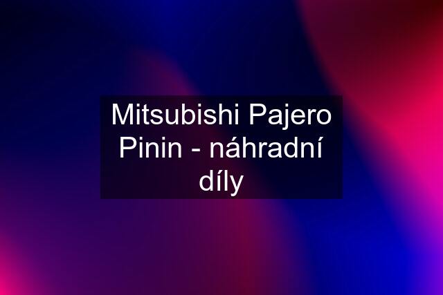 Mitsubishi Pajero Pinin - náhradní díly