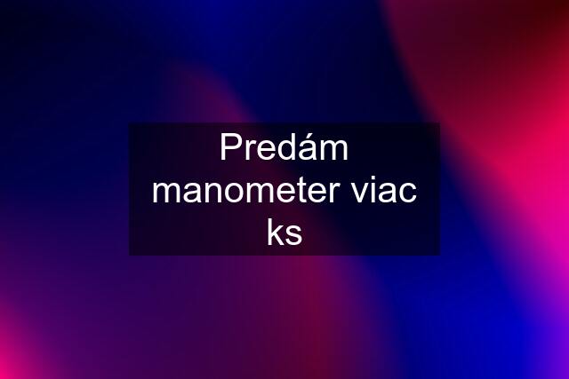 Predám manometer viac ks