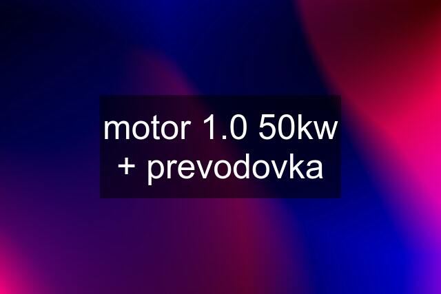 motor 1.0 50kw + prevodovka