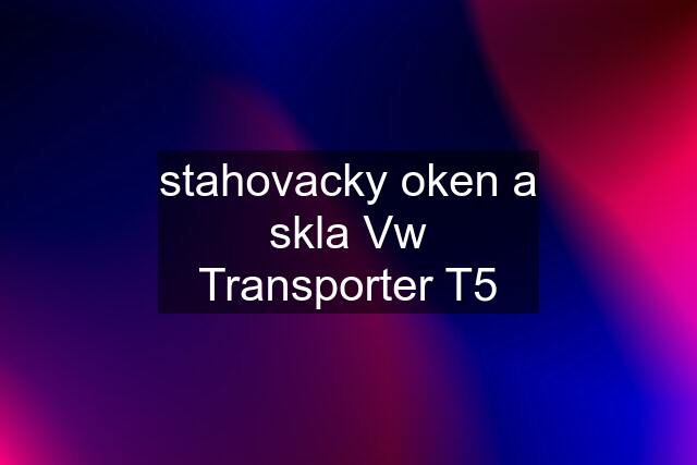 stahovacky oken a skla Vw Transporter T5