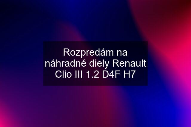 Rozpredám na náhradné diely Renault Clio III 1.2 D4F H7