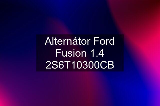 Alternátor Ford Fusion 1.4 2S6T10300CB