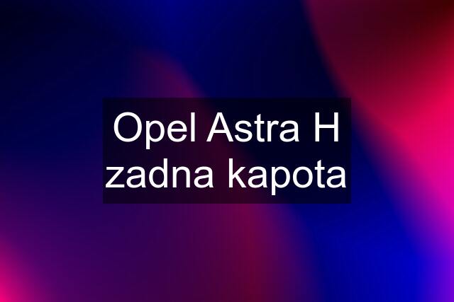 Opel Astra H zadna kapota