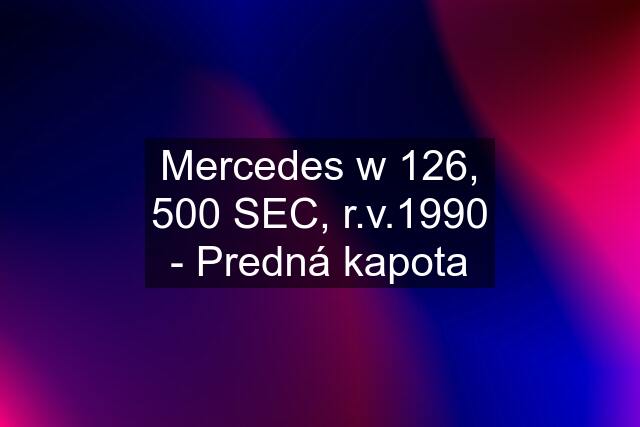 Mercedes w 126, 500 SEC, r.v.1990 - Predná kapota