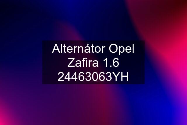 Alternátor Opel Zafira 1.6 24463063YH