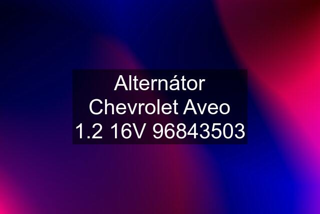 Alternátor Chevrolet Aveo 1.2 16V 96843503