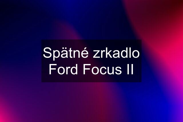 Spätné zrkadlo Ford Focus II