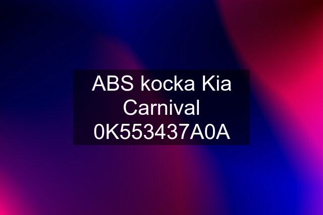 ABS kocka Kia Carnival 0K553437A0A