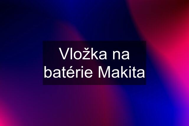 Vložka na batérie Makita