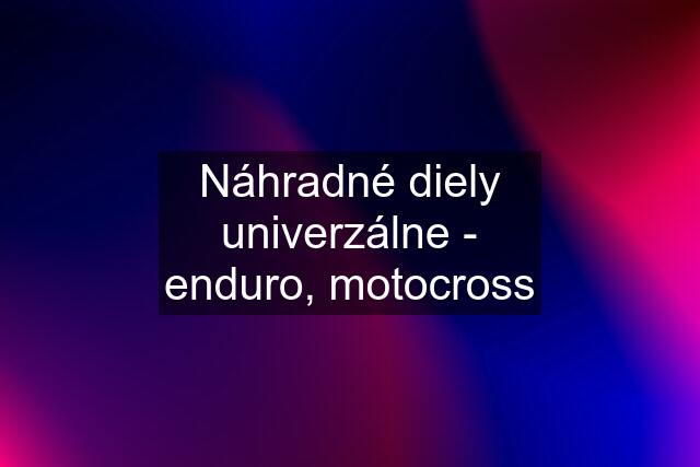 Náhradné diely univerzálne - enduro, motocross