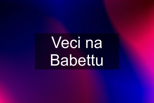 Veci na Babettu