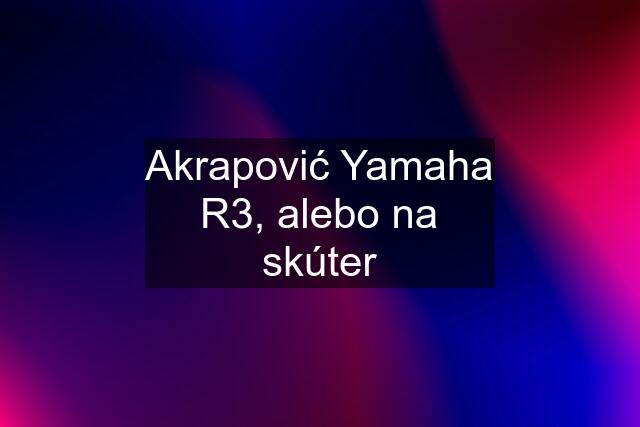 Akrapović Yamaha R3, alebo na skúter