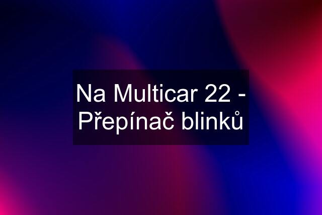 Na Multicar 22 - Přepínač blinků