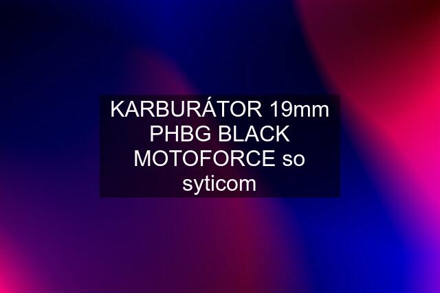 KARBURÁTOR 19mm PHBG BLACK MOTOFORCE so syticom