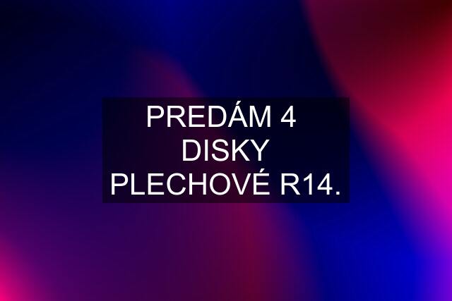 PREDÁM 4  DISKY PLECHOVÉ R14.