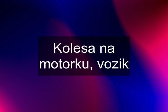 Kolesa na motorku, vozik