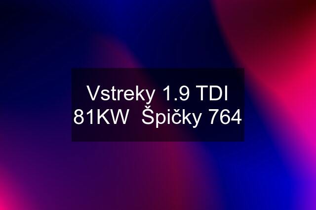 Vstreky 1.9 TDI 81KW  Špičky 764