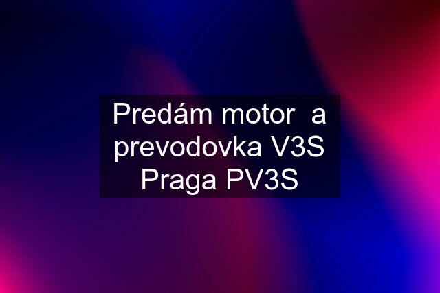 Predám motor  a prevodovka V3S Praga PV3S