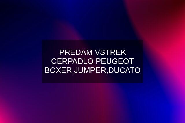 PREDAM VSTREK CERPADLO PEUGEOT BOXER,JUMPER,DUCATO