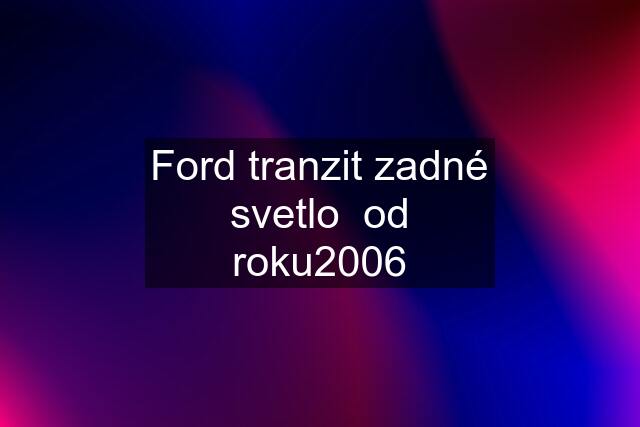 Ford tranzit zadné svetlo  od roku2006