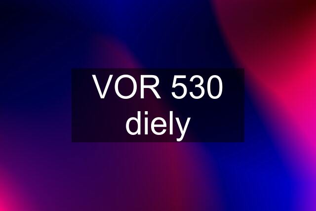 VOR 530 diely