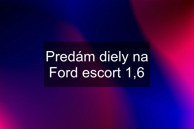 Predám diely na Ford escort 1,6