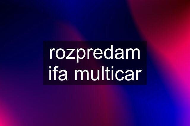 rozpredam ifa multicar