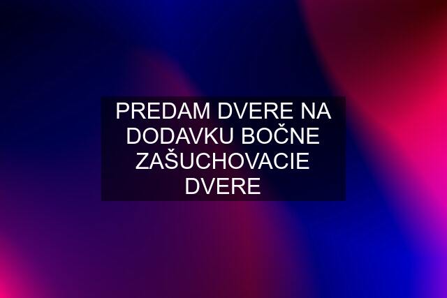 PREDAM DVERE NA DODAVKU BOČNE ZAŠUCHOVACIE DVERE