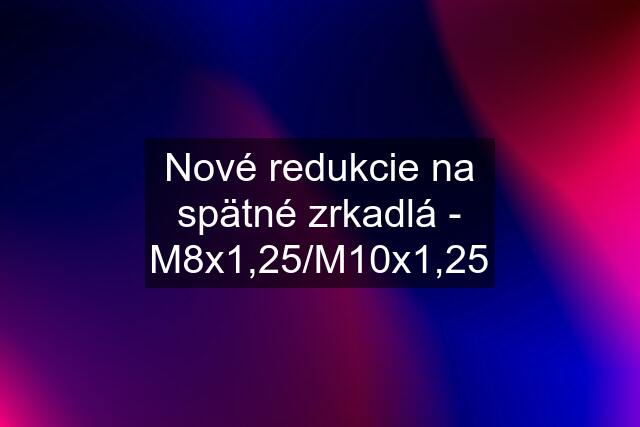 Nové redukcie na spätné zrkadlá - M8x1,25/M10x1,25