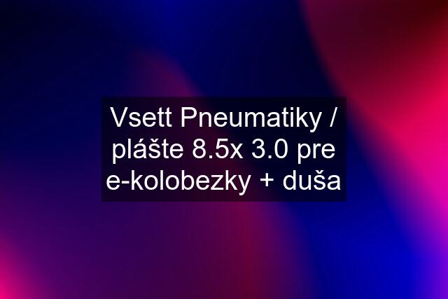 Vsett Pneumatiky / plášte 8.5x 3.0 pre e-kolobezky + duša