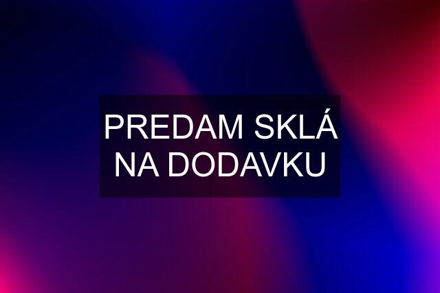 PREDAM SKLÁ NA DODAVKU