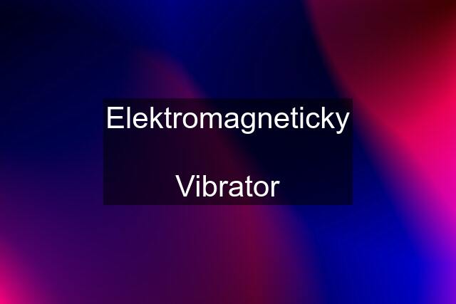 Elektromagneticky  Vibrator