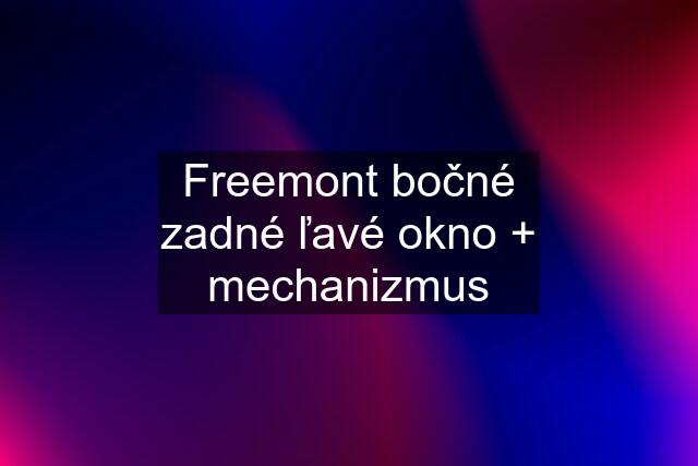 Freemont bočné zadné ľavé okno + mechanizmus