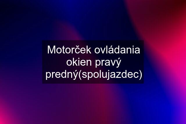 Motorček ovládania okien pravý predný(spolujazdec)