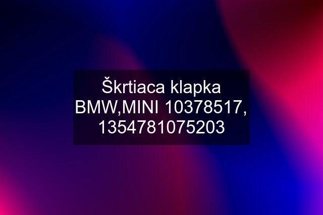 Škrtiaca klapka BMW,MINI 10378517, 