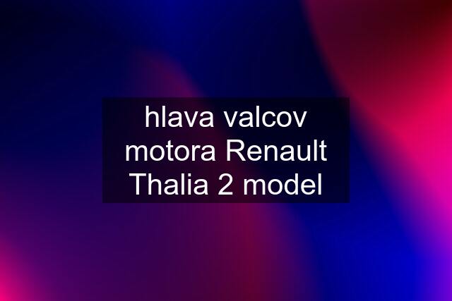 hlava valcov motora Renault Thalia 2 model