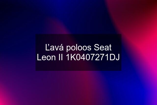 Ľavá poloos Seat Leon II 1K0407271DJ