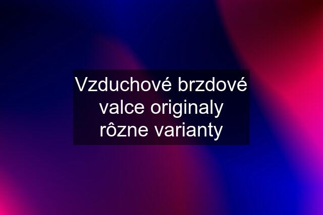 Vzduchové brzdové valce originaly rôzne varianty