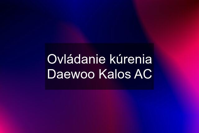 Ovládanie kúrenia Daewoo Kalos AC