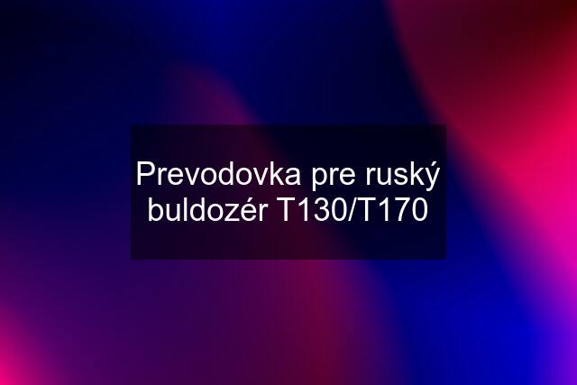 Prevodovka pre ruský buldozér T130/T170