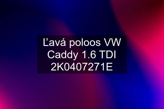 Ľavá poloos VW Caddy 1.6 TDI 2K0407271E