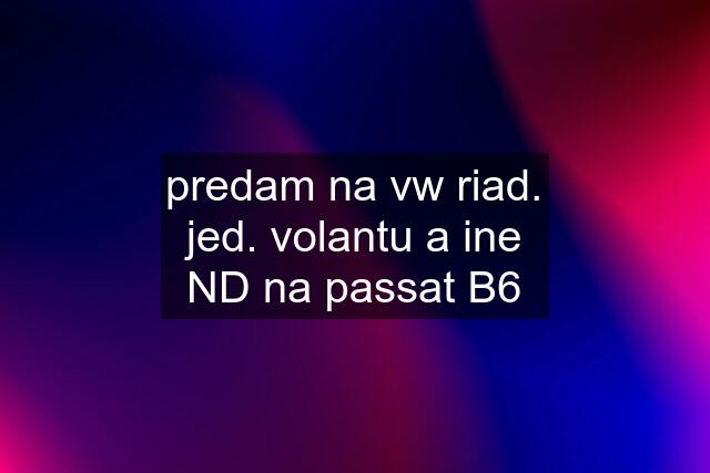 predam na vw riad. jed. volantu a ine ND na passat B6