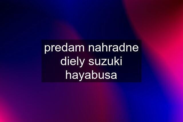 predam nahradne diely suzuki hayabusa